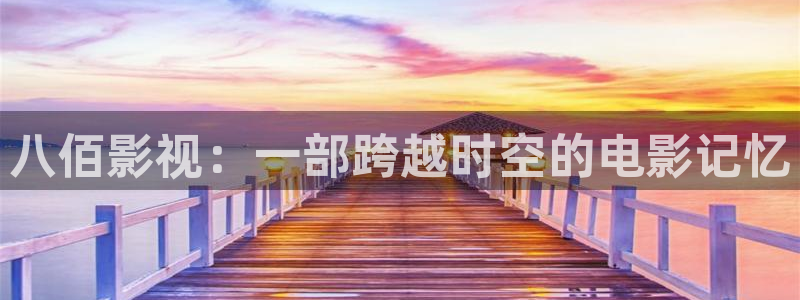樱花影视下载最新版本：八佰影视：一部跨越时空的电影记忆