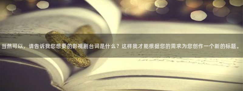 下载一个樱花视频：当然可以，请告诉我您想要的影视剧台词是什么？这样我才能根据您的需求为您创作一个新的标题。