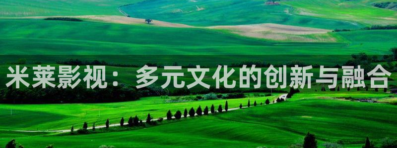 樱花影院免费看动漫：米莱影视：多元文化的创新与融合