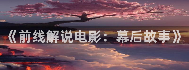 樱花影院免费在线观看：《前线解说电影：幕后故事》