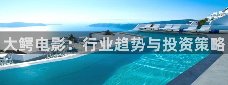 樱花视频s：大鳄电影：行业趋势与投资策略