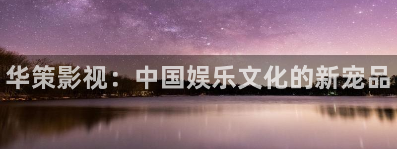 艳母樱花视频：华策影视：中国娱乐文化的新宠品