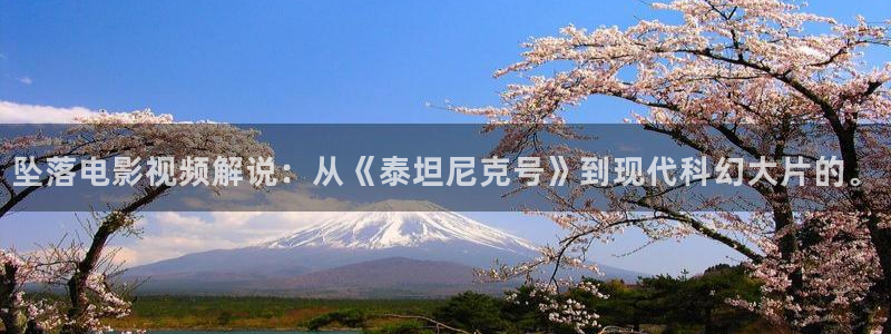 樱花视频搞基：坠落电影视频解说：从《泰坦尼克号》到现代科幻大片的。