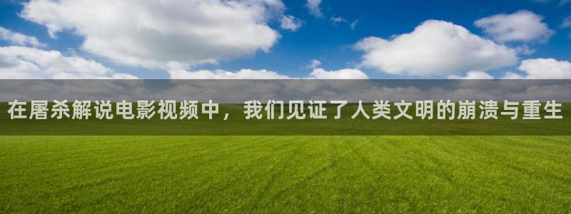 樱花视频电视剧：在屠杀解说电影视频中，我们见证了人类文明的崩溃与重生