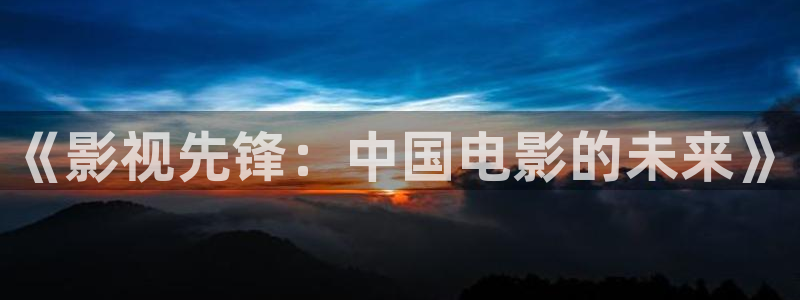 樱花视频高清免费：《影视先锋：中国电影的未来》