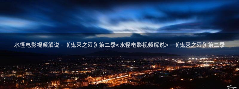 观看樱花视频：水怪电影视频解说 - 《鬼灭之刃》第二季<水怪电影视频解说> - 《鬼灭之刃》第二季