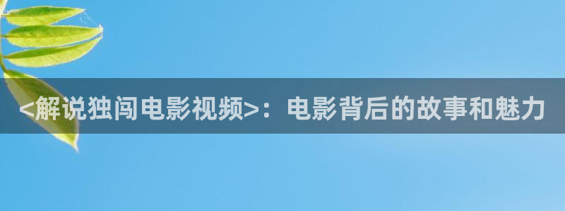 4138yy旧里番樱花影院：<解说独闯电影视频>：电影背后的故事和魅力