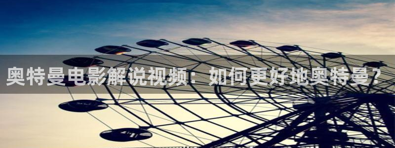 樱花视频国产一区：奥特曼电影解说视频：如何更好地奥特曼？