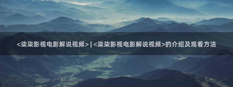 樱花影视下载：<柒柒影视电影解说视频> | <柒柒影视电影解说视频>的介绍及观看方法
